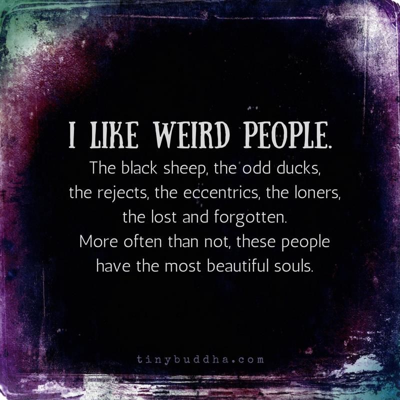 Tiny Buddha On Twitter I Like Weird People The Black Sheep The Odd Ducks The Rejects The Eccentrics The Loners The Lost And Forgotten More Often Than Not These People Have The