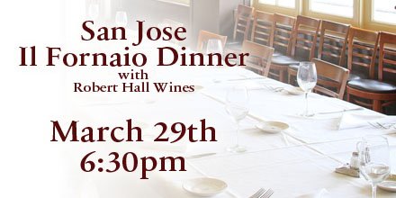 Join us March 29th at 6:30pm at Il Fornaio in San Jose. Chef Candido di Terlizzi created a fabulous dinner around Robert Hall wines. We hope to see you there. For Reservations Call 408.271.3366