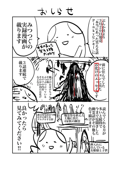 お知らせ
3月20日発売の本当にあった笑える話pinkyに漫画が載ります。
マンション廊下にいた幽霊とその後のエッセイです。
よろしくお願いいたします。 