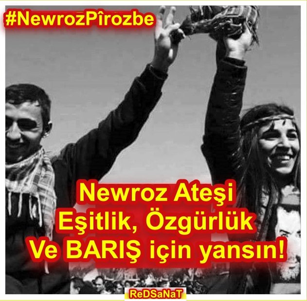 "Newroz Ateşi
Eşitlik, Özgürlük ve BARIŞ için yansın!"
#NewrozPîrozbe

Bak gülüm;
Dışarda bahar
Yürekte aşk
Kavgada umut var.
Sarıl kavgaya
Sakın korkma!
Bahar dolsun
Aşk dolsun
Umut dolsun yüreğin..

İsmail Şimşek/ReDSaNaT