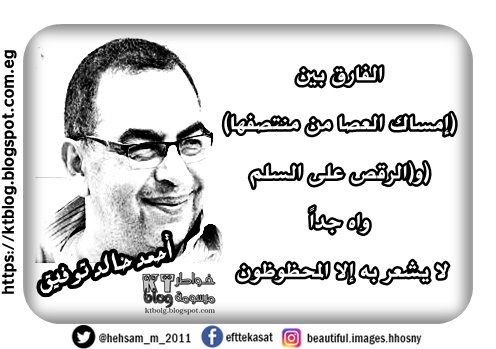 أحمد خالد توفيق : الفارق بين (إمساك العصا من منتصفها) و(الرقص على السلم) واه جداً لا يشعر به إلا المحظوظون