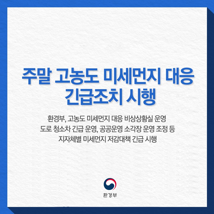 "주말 고농도 미세먼지 대응 긴급조치 시행"

환경부, 고농도 미세먼지 대응 비상상황실 운영,
도로청소차 긴급운영, 공공운영 소각장 운영 조정 등
지자체별 미세먼지 저감대책 긴급시행

#미세먼지 #미세먼지_저감대책