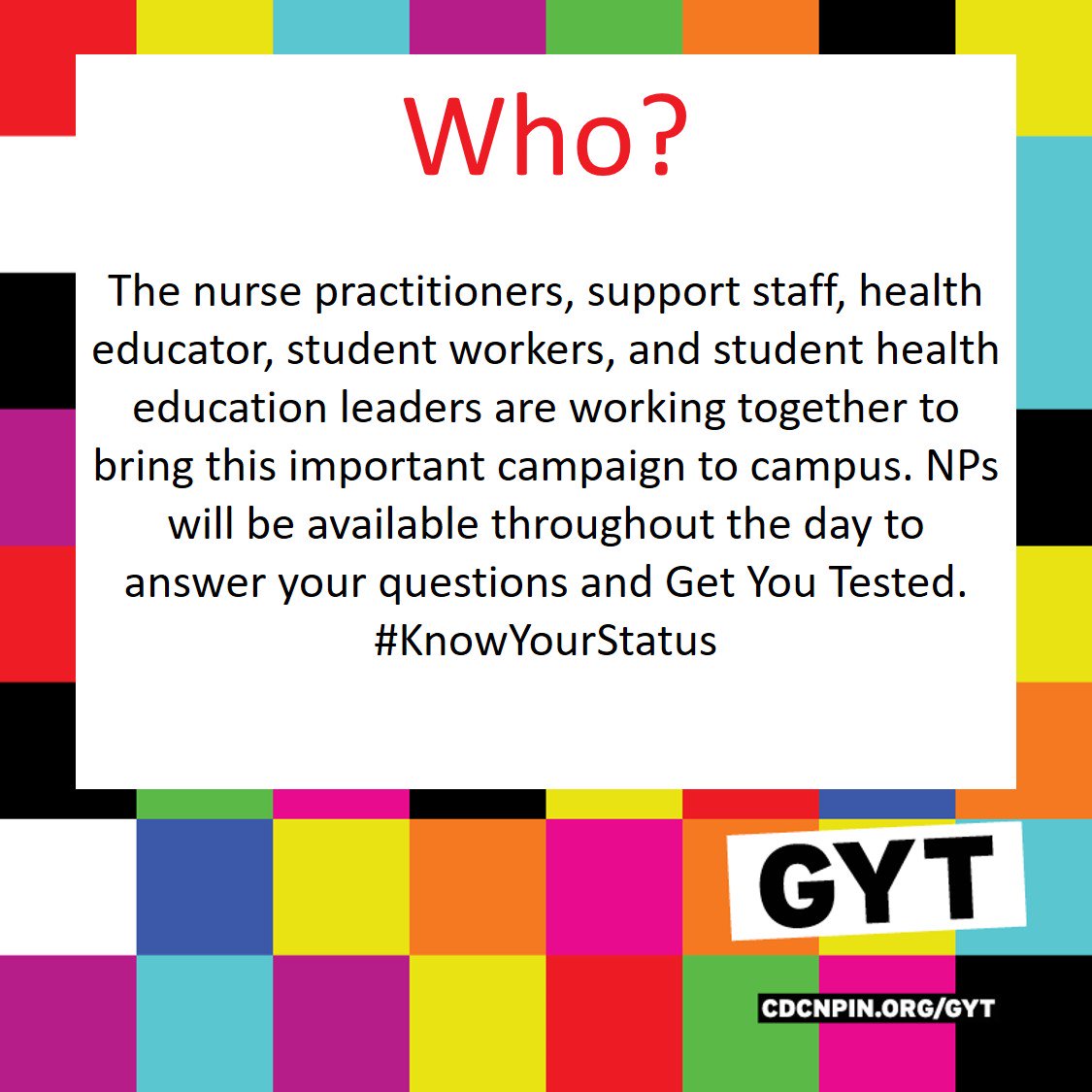 GYT!  Get Yourself Talking &amp; Get Yourself Tested!  Health Services is bringing the GYT campaign to you on Wed. March 28 1-6pm in Health Services- Hall 16.  Check our social media daily to get the who, what, where, when, why, and how of GYT.