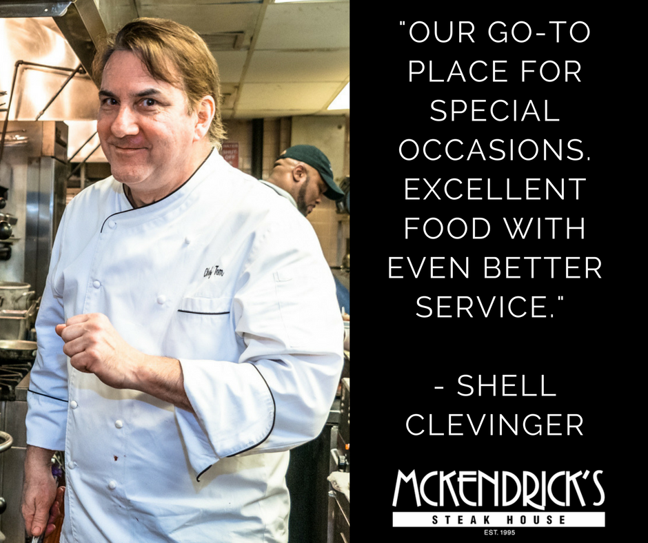 “Our go-to place for special occasions. Excellent food with even better service.” — Shell Clevenger, McKendrick’s guest