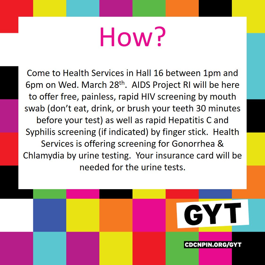 GYT!  Get Yourself Talking &amp; Get Yourself Tested!  Health Services is bringing the GYT campaign to you on Wed. March 28 1-6pm in Health Services- Hall 16.  Check our social media daily to get the who, what, where, when, why, and how of GYT.