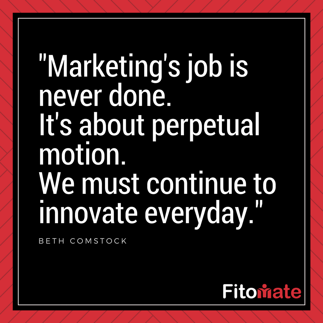 'Marketing's job is never done. It's about perpetual motion.We must continue to innovate everyday.'

#thefitomate #fitnessmarketing #healthclubs #gyms #fitnessstudios #yoga #fitnessbusinessowners #quoteoftheday #BethComstock #workmotivation #successtips #digitalmarketing