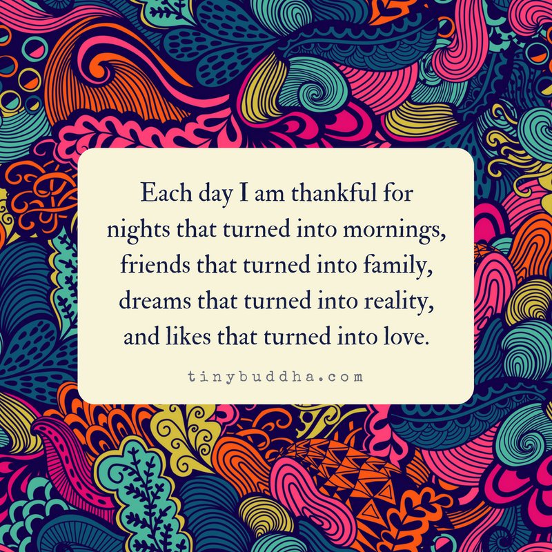 tinybuddha's tweet photo. Each day I am thankful for nights that turned into mornings, friends that turned into family, dreams that turned into reality, and likes that turned into love. https://t.co/T0THZdZn3w