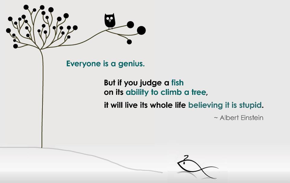 If You Teach A Fish To Climb A Tree Leaders On Twitter: "Everybody Is A Genius. But If You Judge A Fish By Its  Ability To Climb A Tree, It Will Live Its Whole Life Believing That It Is  Stupid. -Albert