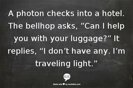 dancingqueen's tweet photo. @nigewillson: #laugh
#science #geek #humor https://t.co/YRGLklPweT
#photon cks in hotel
bellhop asks:need help w/luggage?
no i have none;im #traveling #light
@jojokejohn #comic #laughter= #best #med #clean #fun #pun #play #words #magic #sigils:dont be #fool/ed #again #fauxreality