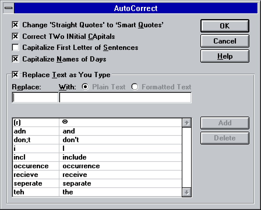 22. Just wanted to share this for posterity… the first, original Word 6.0 AutoCorrect dialog box with the glorious *nine* entries, in 100% high fidelity. (I only saw it in a scan of a book before, so I installed Windows and Word in an emulator to get this.)