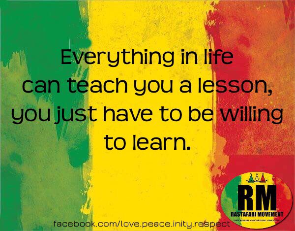 Everything in life can teach you a lesson, you just have to br willing to learn.