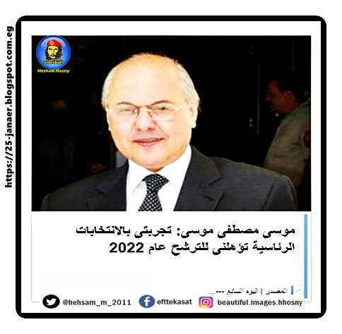 موسى مصطفى موسى: تجربتى بالانتخابات الرئاسية تؤهلنى للترشح عام 2022