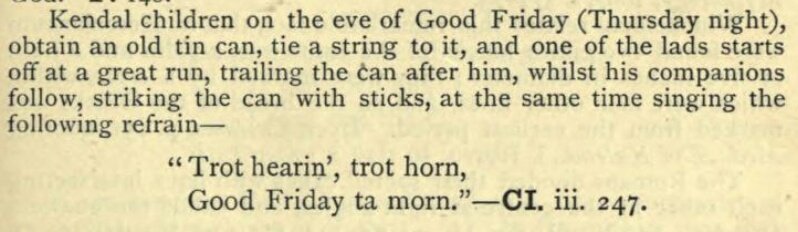 An old (and noisy!) Maundy Thursday tradition from Kendal  https://archive.org/stream/englishfolkrhyme00nortuoft#page/196/mode/1up