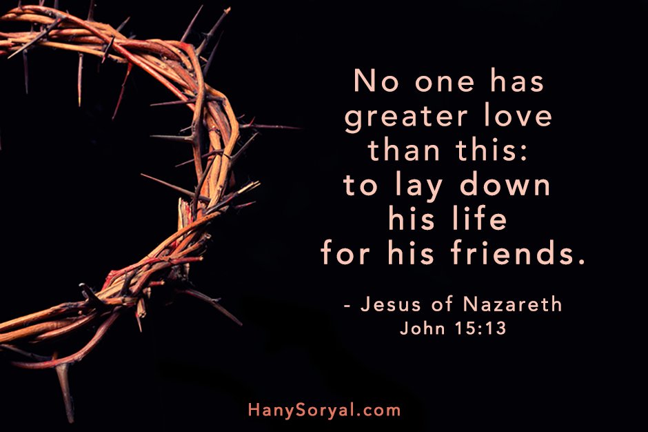 "No one has greater love than this: to lay down his life for his friends." 
- Jesus of Nazareth (John 15:13)

HanySoryal.com