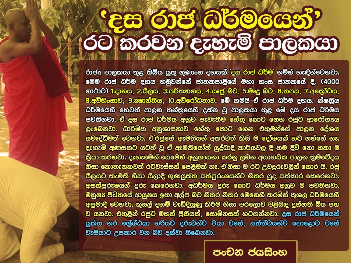 DPJayasinghe's tweet image. "රාජ්‍ය පාලකයා තුළ තිබිය යුතු ගුණාංග දහයක් ‘දස රාජ ධර්ම’ නමින් හැඳින්වෙනවා. මෙම රාජ ධර්ම දහය හමුවන්නේ ජාතකපාළියේ මහා හංස ජාතකයේ දී. දස රාජ ධර්මයෙන් යුක්ත නර ශ්‍රේෂ්ඨයා හරියට දරුවන්ට පියා වගේ, සත්ත්වයන්ට පොළොව වගේ වැසියාට උපකාර වන බව දක්වා තිබෙනවා.
