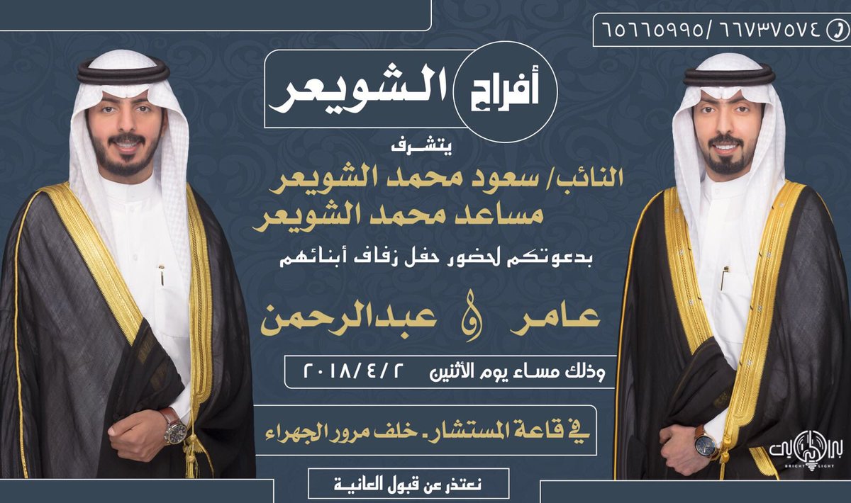 يتشـــــرف 
.
النـائب / سعــود محمـد الشـويعر
            ومسـاعد محمـد  الشـويعر
.
بدعوتكم لحضـور حفل زواج أبنائهم
.
عـامر   /   عبـدالرحمن
.
وذلك بمشيئه الله يوم الأثنين
المـوافق   2 / 4 / 2018
.
في قاعة المستشار خلف مرور الجهـراء
وبحضـوركم يتـم الفـرح والســرور