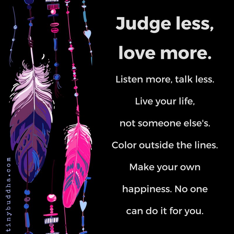 Tiny Buddha Judge Less Love More Listen More Talk Less Live Your Life Not Someone Else S Color Outside The Lines Make Your Own Happiness No One Else Can Do It