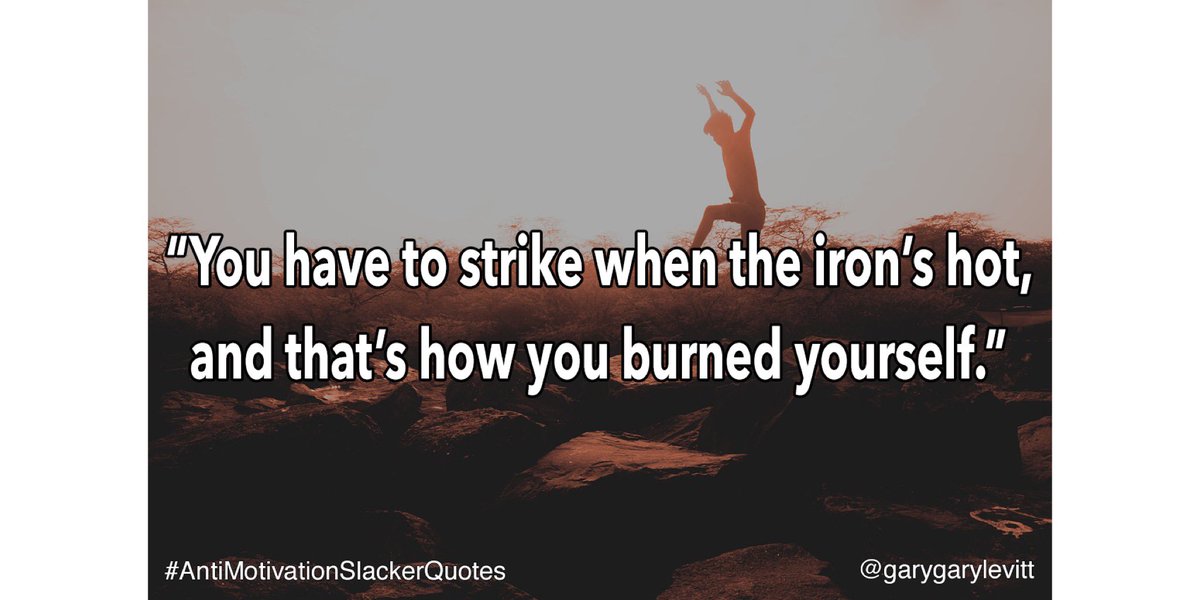 garygarylevitt's tweet image. Day 19:

“You have to strike when the iron’s hot, and that’s how you burned yourself.”

#AntiMotivationSlackerQuotes