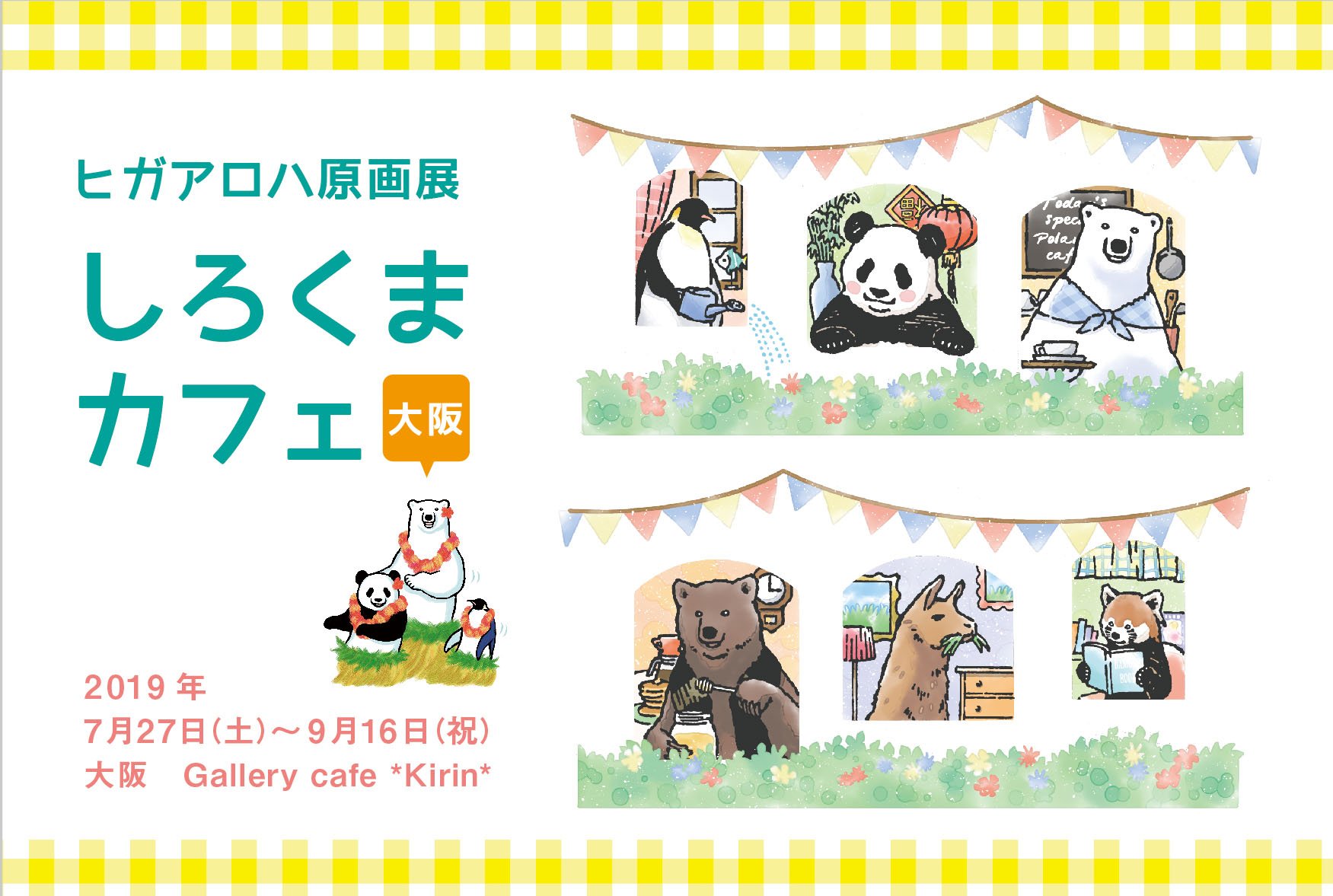 ヒガアロハ Polarbearcafe しろくまカフェ 原画展 In大阪 7月27日 土 9月16日 月 祝 12 00 18 00 L O 17 30 定休日 水曜 木曜 Gallerycafe Kirin Gallerykirin 大阪市浪速区恵美須東2 3 17 堺筋線 恵美須町駅から徒歩5分 ローソンの2f ヒガアロハ Polarbearcafe しろくまカフェ 原画展 In大阪 7月27日 土 9月16日 月 祝 12 00 18 00 L O 17 30 定休日 水曜 木曜 Gallerycafe Kirin Gallerykirin 大阪市浪速区恵美須東2 3 17 堺筋線 恵美須町駅から徒歩5分 ローソンの2f