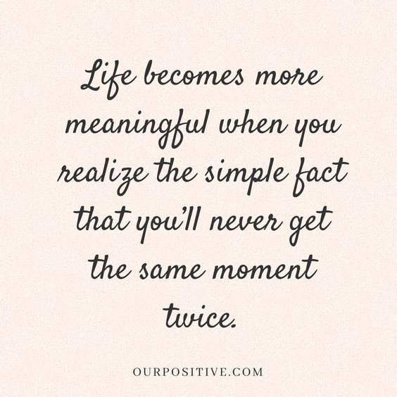 Be completely in the moment look at everything good and bad as opportunities for growth