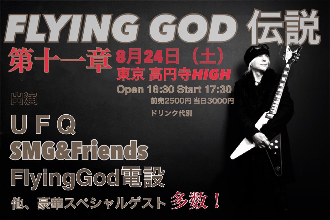 8/24(土)　高円寺HIGH
◆FlyingGod伝説第11章◆
Open 16:30 Start 17:30 
前売2500円 当日3000円ドリンク代別
前売りチケット取り置き予約アドレス
お名前とご予約枚数を記載し
flying_god2011@yahoo.co.jp
へメールでも可
当日会場受付にて事前とり置き予約出来ますのでお気軽にご一報下さい。