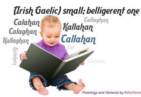 Callaghan is a diminutive of ceallach meaning "strife"! There was a saint from Clontibret, Co Monaghan & a 10th C king of Munster. Now more familiar as a surname, anglicized from Ó Ceallacháin. 1st name becoming more popular in US. Like Cathal, it is often shortened to Cal.