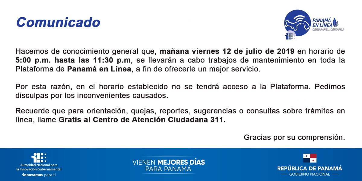 COMUNICADO: plataforma Panamá en Línea estará en mantenimiento mañana viernes 12 de julio en horario de 5:00p.m. a 11:30p.m. Para cualquier consulta  puede comunicarse  GRATIS con el <a href="/311Panama/">311 Panamá</a>