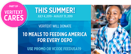 Use promo code FEEDUSA19 when scheduling a deposition with any Veritext office through August 31, 2019 and we will donate 10 meals to Feeding America!