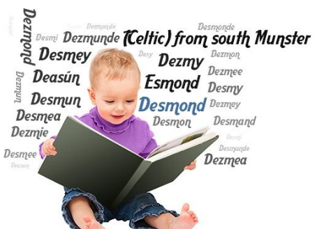 Desmond from Irish "native of south Munster" as Desmond was an old sub-kingdom. Independent territory 1118-1543 in days before county system. Closely associated with Fitzgerald family who fought against English rule e.g. Gerald, 3rd Earl of Desmond who was lover of goddess Áine!