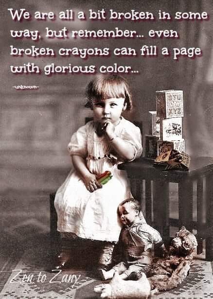 We are all a bit broken in some way,  but remember...even broken crayons can fill a page with glorious colour!