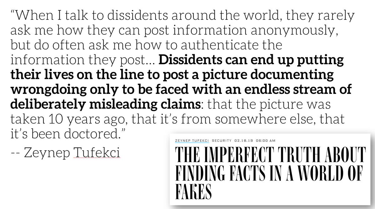 Dissidents can put their lives on the lines to post a picture documenting wrongdoing, only to be faced with false claims by bad actors that the picture was faked.  @zeynep wrote about this in Wired:  https://www.wired.com/story/zeynep-tufekci-facts-fake-news-verification/