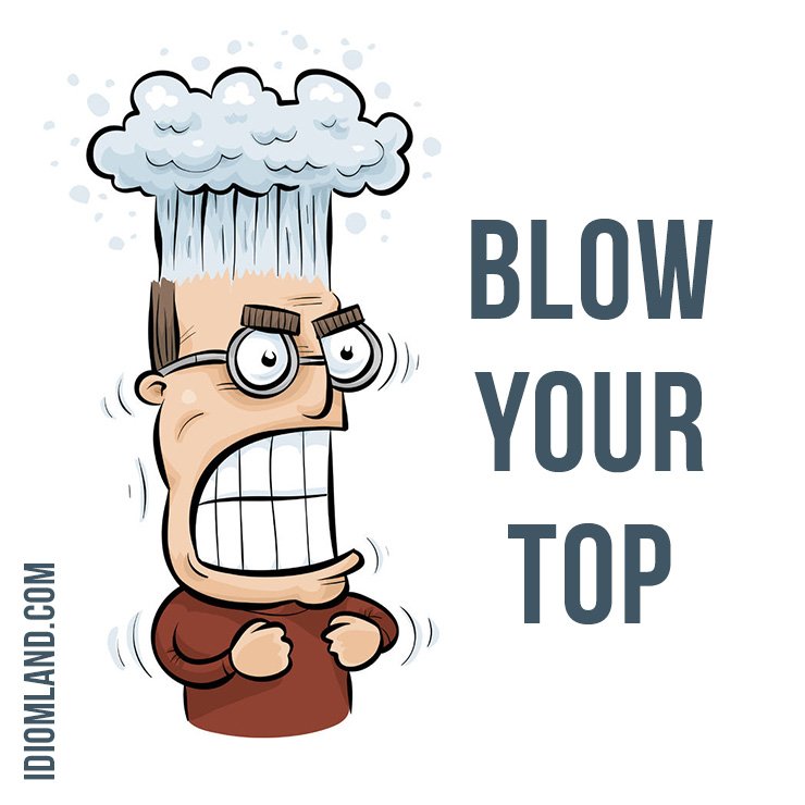 Idiom Land Twitter: "Hello everybody! 😀 Our #idiom of the day is ”Blow your top”, which means "to become very angry.” #english #idioms #blowyourtop #angry https://t.co/g0MMDDjBNt" / X