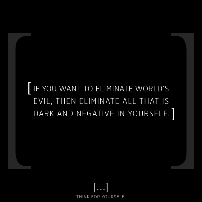 thinkFyourself's tweet photo. [ If you want to eliminate world’s evil, then eliminate all that is dark and negative in yourself. ]

#thinkforyourself #questioneverything #wakeupthinkact #spreadknowledge #thinkforyourselfproject #changetheworld #changeyourself #maninthemirror #changeyourthoughts #personalgro https://t.co/95B9dv5Ai4