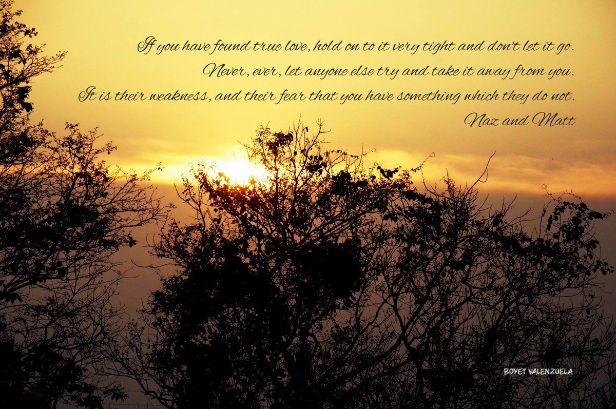 “If you have found true love, hold on to it very tight and don’t let go. Never, ever, let anyone else try and take it away from you. It is their weakness, and their fear that you have something which they do not.” Naz and Matt Foundation