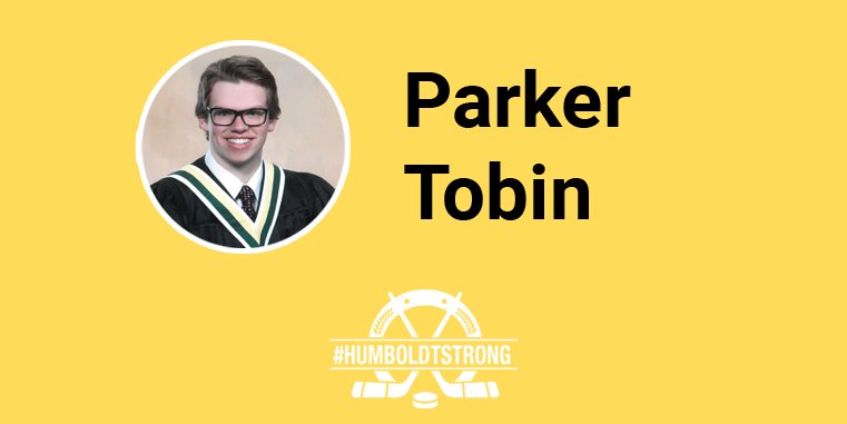 Parker Tobin - #HumboldtBroncos Goalie…

Endless optimist, witty jokester, kind and gentle soul, passionate learner, infectious smile, avid gamer, stand-up guy, generous with his time, an inspiration to his teammates.

Together, we are #Humboldtstrong.