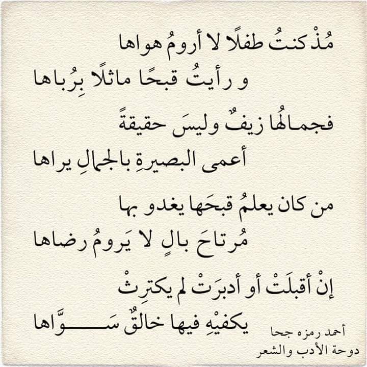 مُـذْ كنـتُ طفلًا لا أرومُ هواها
               ورأيتُ قبحًا ماثلًا بِرُباها
فجمـالُها زيفٌ وليسَ حقيقةً
                   أعمى البصيرةِ بالجمالِ يراها
من كان يعلمُ قبحَها يغدو بها
               مُرتاحَ بالٍ لا يَرومُ رضاها
#أحمد_رمزه_جحا