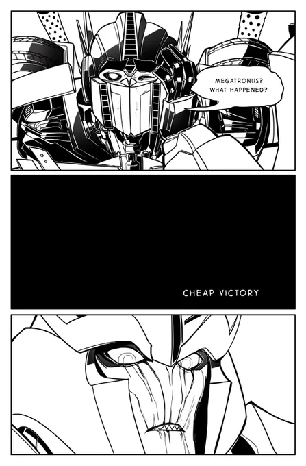 'Cheap Victory' (1/3)  This was my entry for the 2016 MegOP zine hosted by @taiyaribot (amazing artist, def check them out!), I don't write MegOP a lot so this was a nice challenge! I wanted to focus on TFP Megatron's thinly veiled begrudged admiration he has for Optimus Prime.