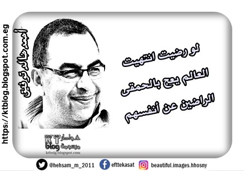 لو رضيت انتهيت العالم يعج بالحمقى الراضين عن أنفسهم ..  أحمد خالد توفيق