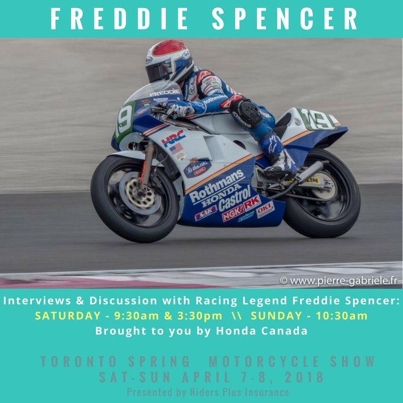 We have confirmed times that Freddie Spencer will be speaking at the Spring Motorcycle Show presented by Rider's Plus Insurance:  
Saturday April.7 at 9:30am &amp; 3:30pm and Sunday April.8 at 10:30am.  You don't want to miss this, brought to you by #hondacanada.