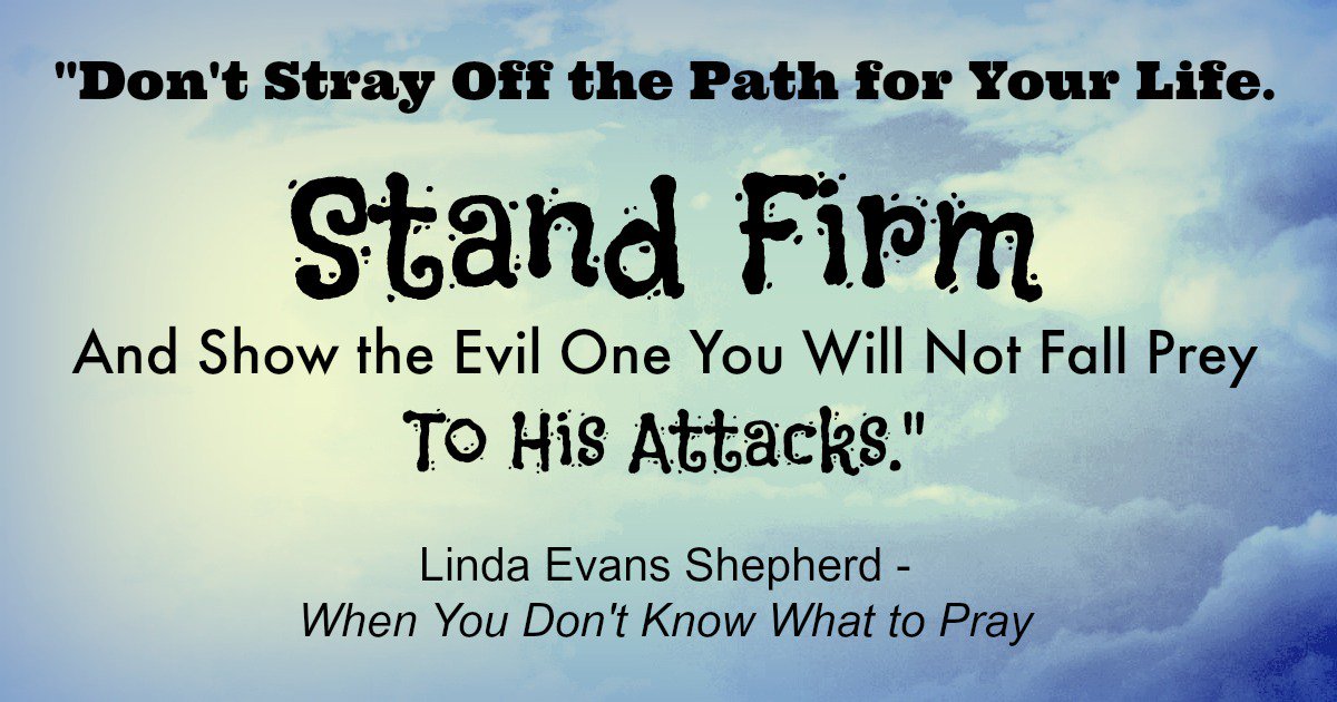 LindaShepherd's tweet image. "Don't stray off the path for your life. Stand firm and show the evil one you will not fall prey to his attacks." - @LindaShepherd