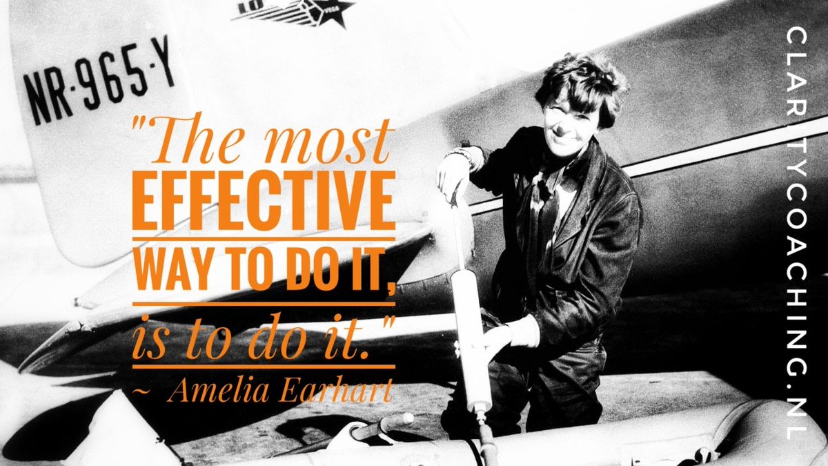 "The most effective way to do it, is to do it." ~  Amelia Earhart