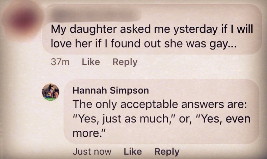 hannsimp's tweet photo. Comment: “My #daughter asked me yesterday if I will love her if I found out she was gay...” (Identity blurred.) My reply: “The only acceptable answers are: ‘Yes, just as much,’ or, ‘Yes, even more.’”
#lgbtq #trans #lovewins #hannahsimpson https://t.co/oW06bInnVu