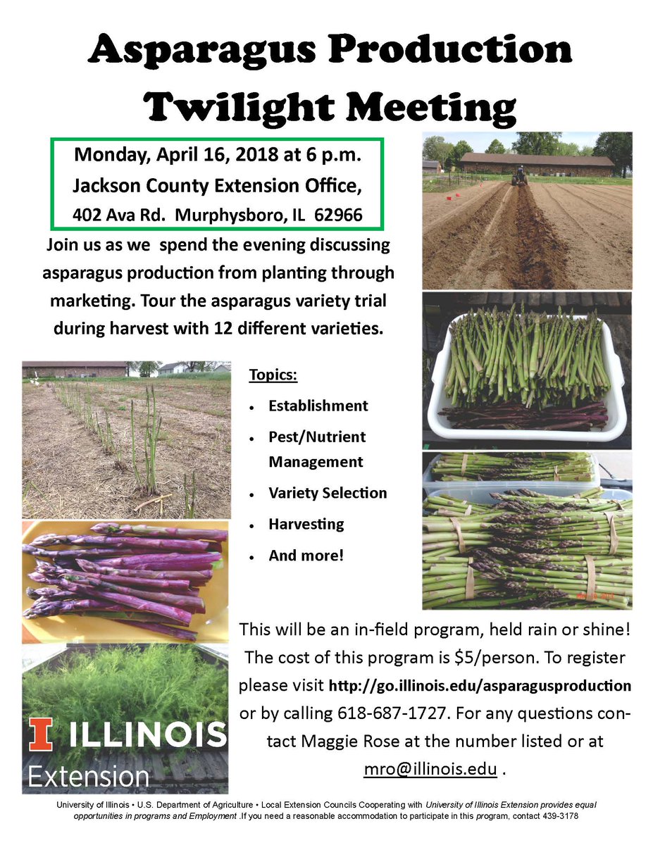 Asparagus Production Twilight Meeting:  Monday, April 16, 2018 at 6 p.m. Jackson County Extension Office, 402 Ava Rd. Murphysboro, IL 62966.  $5/person. To register please visit go.illinois.edu/asparagusprodu… or by calling 618-687-1727.