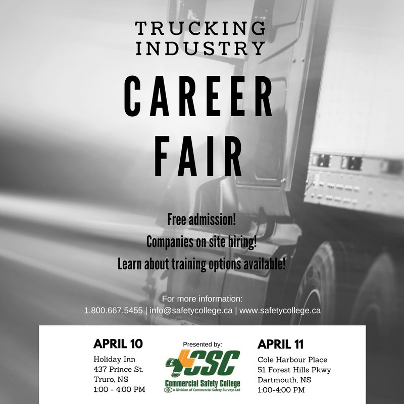 Join us today and tomorrow at the semi-annual Commercial Safety College Trucking Industry Career Fairs. 

Tuesday, April 10 in Truro
1:00 - 4:00 PM
Holiday Inn Conference Centre

Wednesday, April 11 in Dartmouth
1:00 - 4:00 PM
Cole Harbour Place