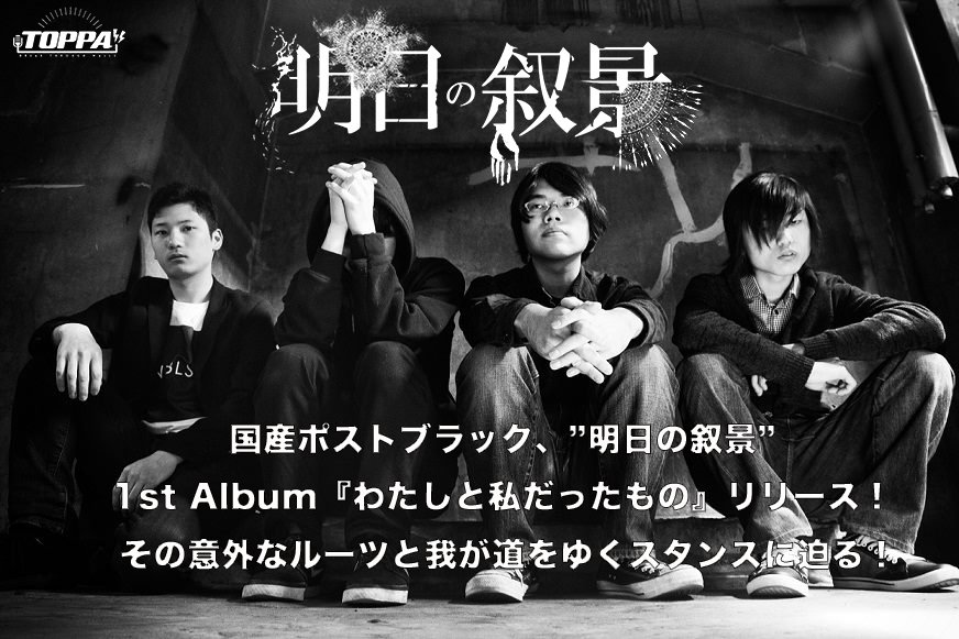 TOPPA_MEDIA's tweet photo. 【インタビュー公開/明日の叙景】
国産ポストブラック、明日の叙景 @asunojokei 
1st Album『わたしと私だったもの』リリース！ その意外なルーツと我が道をゆくスタンスに迫る！
 https://t.co/G29IU1Vsj8 #TOPPA #闇鍋的WEBメディア #BreakThroughWalls https://t.co/hmmjbAPmJD