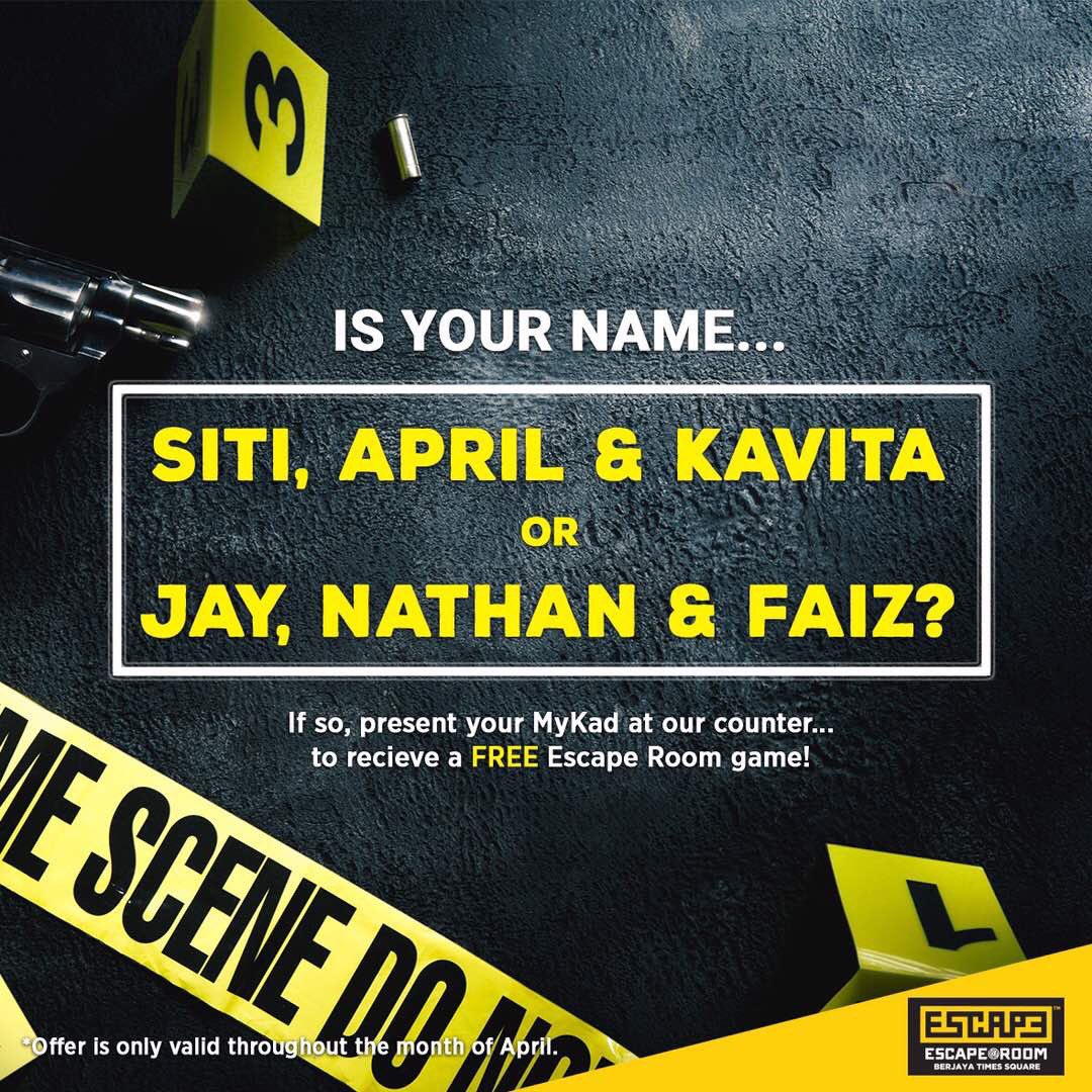 Is your name:
- Siti?
- April?
- Kavita?
- Jay?
- Nathan? 
- Faiz? 

It’s your month to take the challenge and escape in 45 mins! 

Remember to present your MyKad/ Business card at our counter.

*T&amp;C apply.