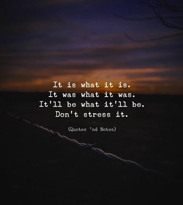 Quotes Nd Notes It Is What It Is It Was What It Was It Ll Be What It Ll Be Don T Stress It Photo Credits Josh