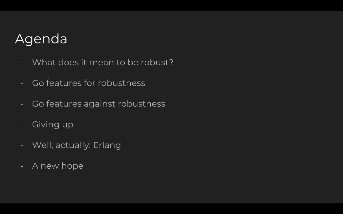 Agenda:
- What does it mean to be robust?
- Go features for robustness
- Go features against robustness
- Giving up
- Well, actually: Erlang
- A new hope
