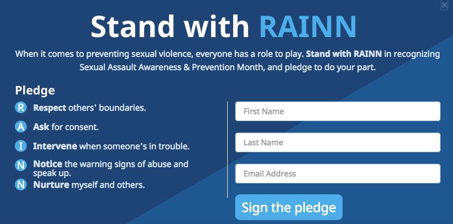 For those that don't know, April is Sexual Assault Awareness and Prevention Month. Visit the link and join in signing a pledge to step up and help out survivors when needed. I just signed it and I believe you should too. It is a great movement so let’s make a difference!