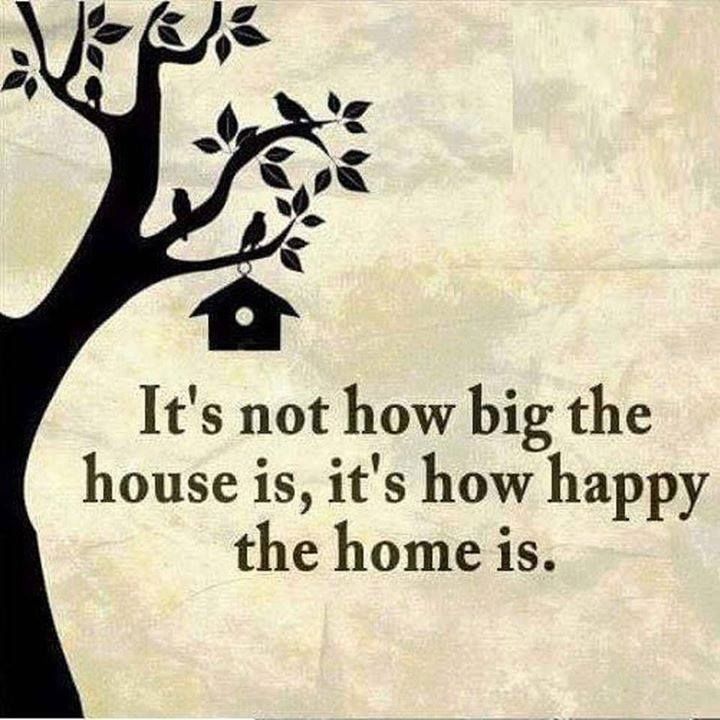 It's not how big the house is, it's how happy the home is.